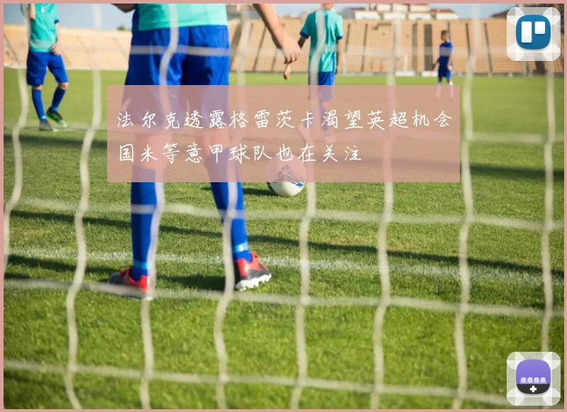 法尔克透露格雷茨卡渴望英超机会国米等意甲球队也在关注