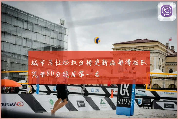 城市马拉松积分榜更新成都滑板队凭借80分稳居第一名
