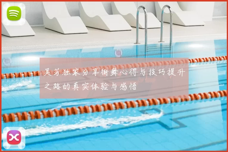 吴芳独家分享街舞心得与技巧提升之路的真实体验与感悟