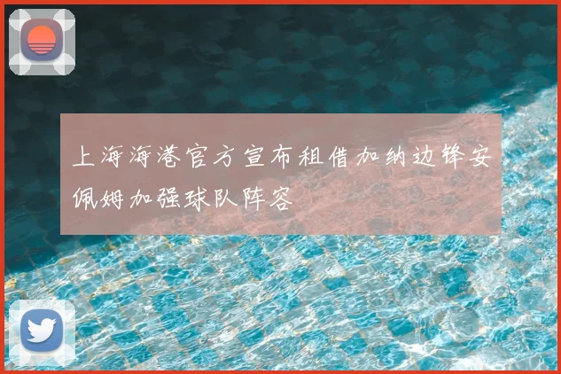 上海海港官方宣布租借加纳边锋安佩姆加强球队阵容