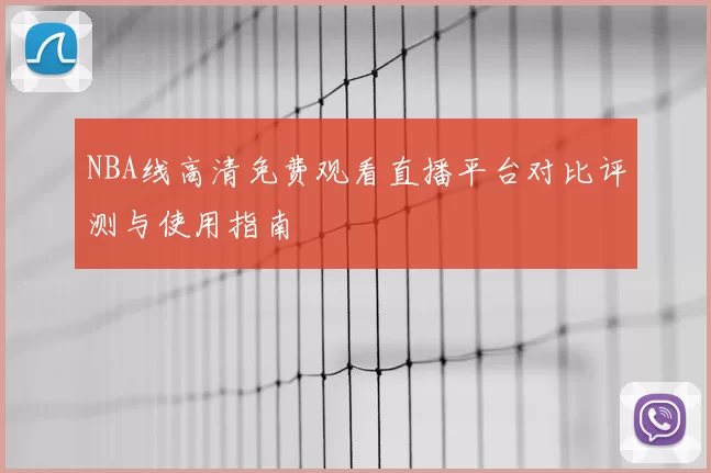 NBA线高清免费观看直播平台对比评测与使用指南