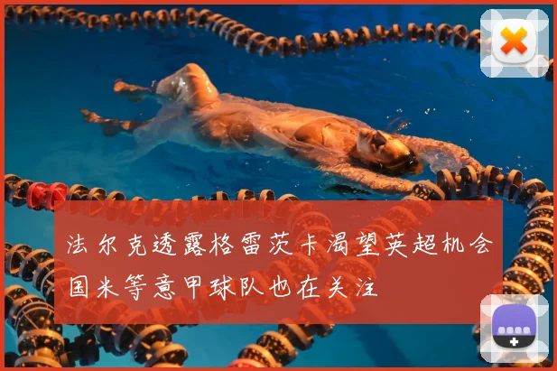 法尔克透露格雷茨卡渴望英超机会国米等意甲球队也在关注