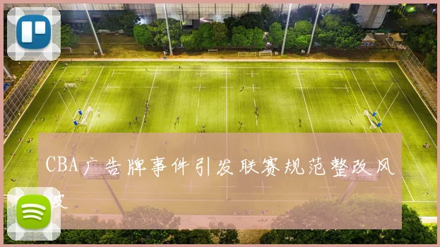 CBA广告牌事件引发联赛规范整改风波