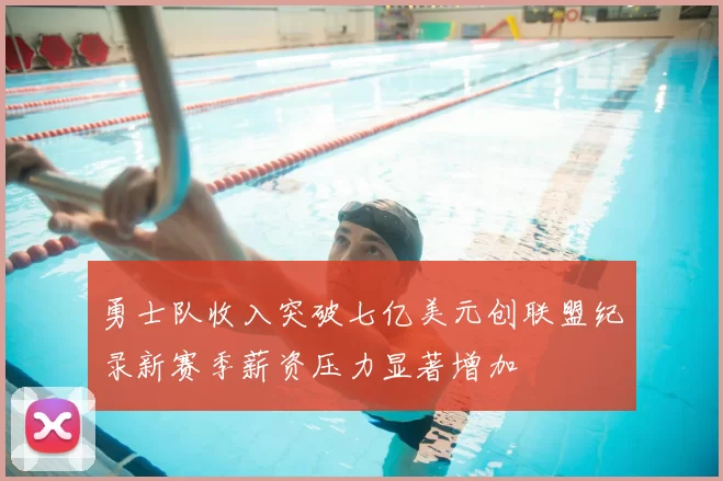 勇士队收入突破七亿美元创联盟纪录新赛季薪资压力显著增加