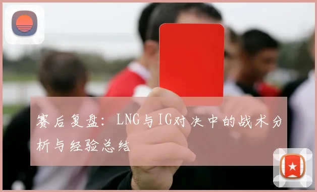 赛后复盘:LNG与IG对决中的战术分析与经验总结