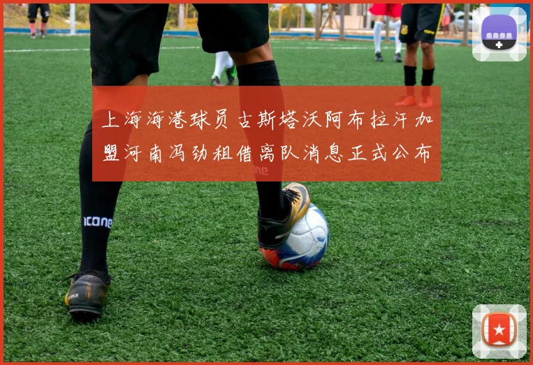 上海海港球员古斯塔沃阿布拉汗加盟河南冯劲租借离队消息正式公布