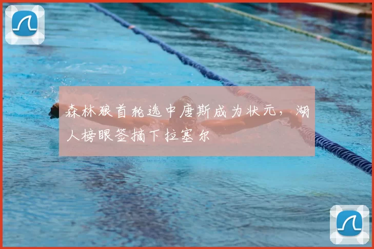 森林狼首轮选中唐斯成为状元，湖人榜眼签摘下拉塞尔