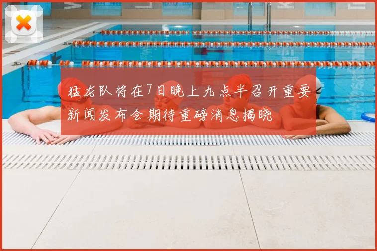 猛龙队将在7日晚上九点半召开重要新闻发布会期待重磅消息揭晓