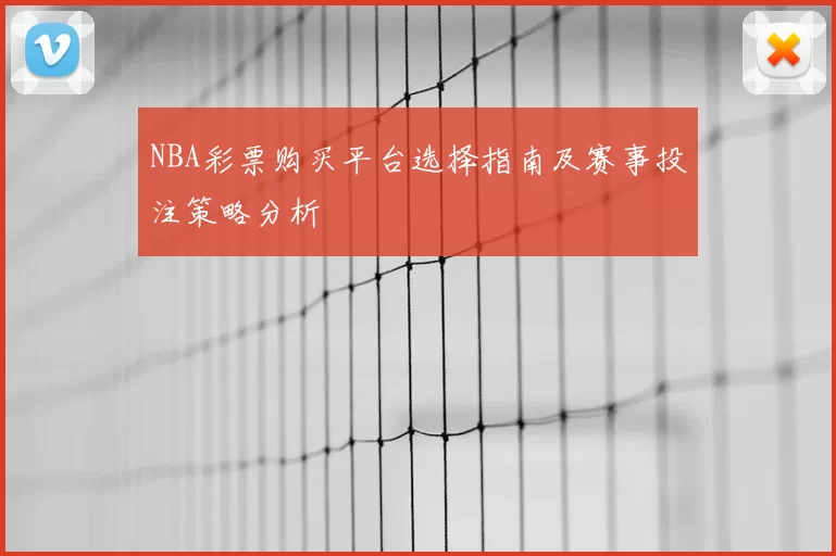 NBA彩票购买平台选择指南及赛事投注策略分析