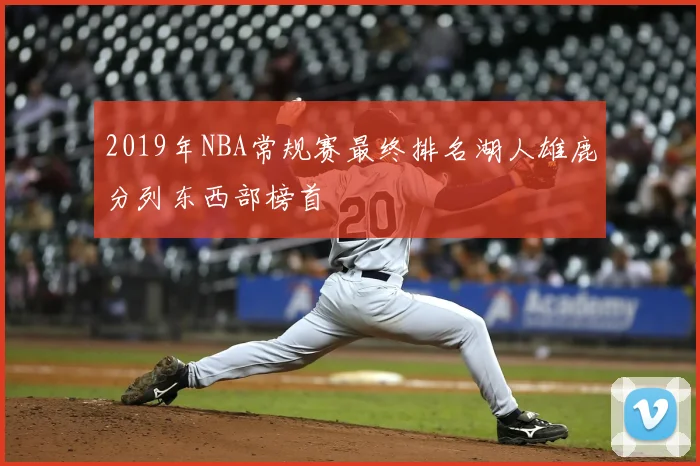 2019年NBA常规赛最终排名湖人雄鹿分列东西部榜首