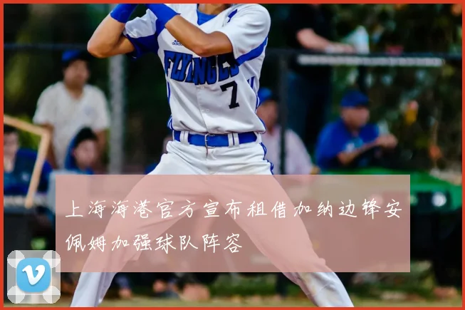 上海海港官方宣布租借加纳边锋安佩姆加强球队阵容
