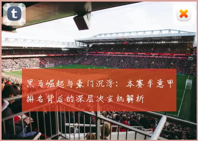 黑马崛起与豪门沉浮：本赛季意甲排名背后的深层次玄机解析