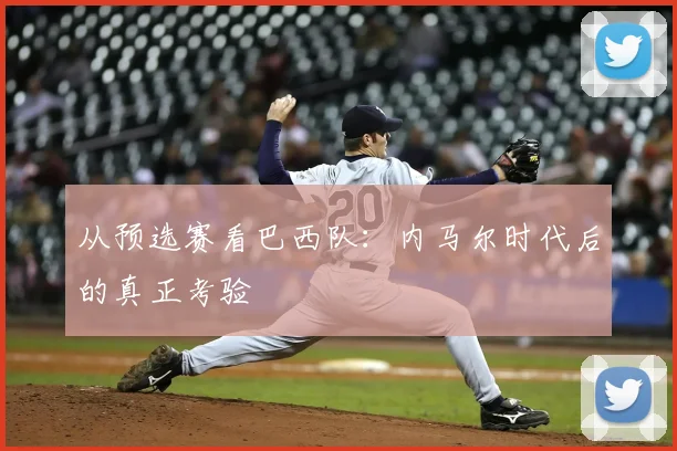 从预选赛看巴西队：内马尔时代后的真正考验