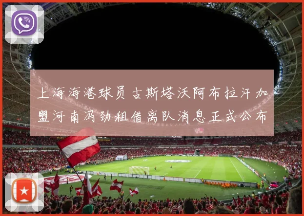 上海海港球员古斯塔沃阿布拉汗加盟河南冯劲租借离队消息正式公布