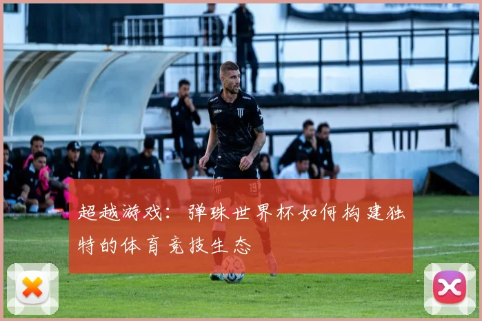 超越游戏:弹珠世界杯如何构建独特的体育竞技生态