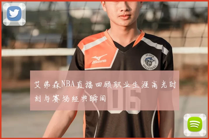 艾弗森NBA直播回顾职业生涯高光时刻与赛场经典瞬间