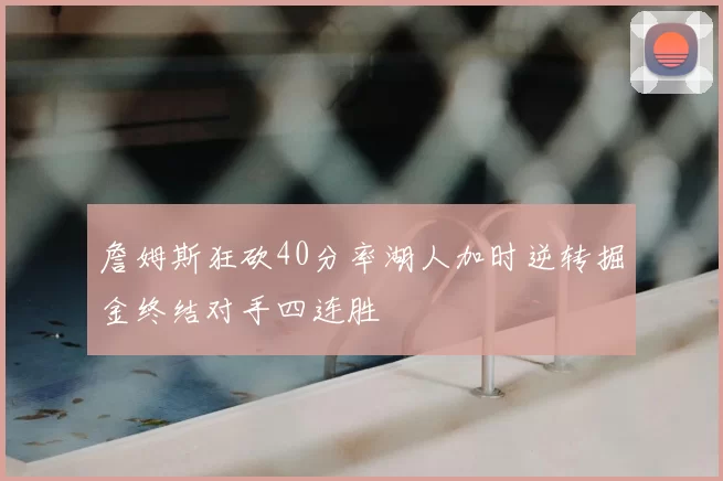 詹姆斯狂砍40分率湖人加时逆转掘金终结对手四连胜