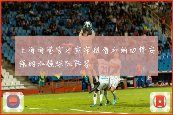 上海海港官方宣布租借加纳边锋安佩姆加强球队阵容