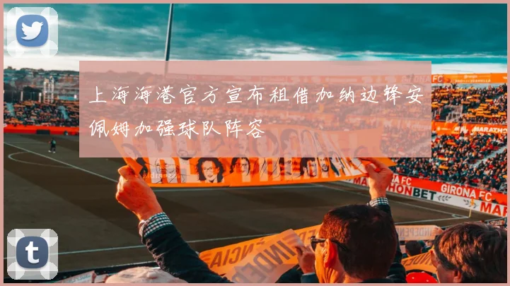 上海海港官方宣布租借加纳边锋安佩姆加强球队阵容