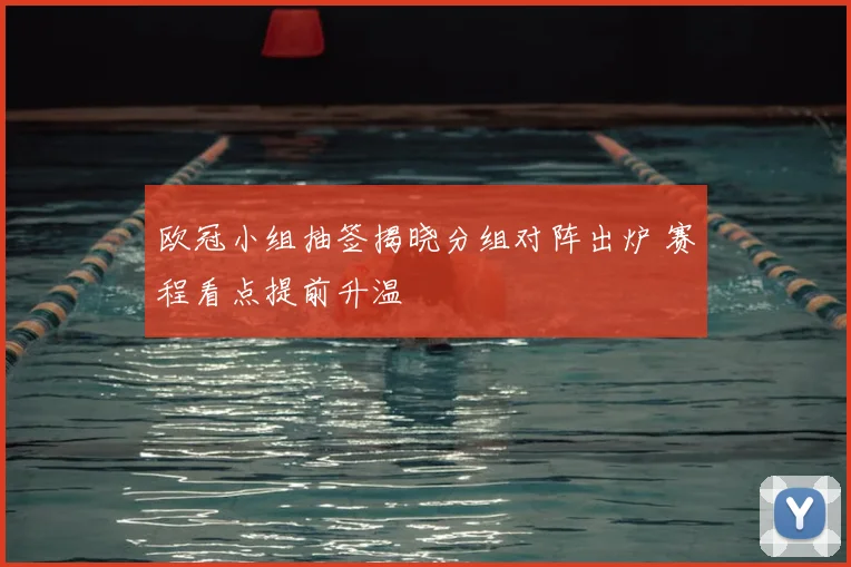 欧冠小组抽签揭晓分组对阵出炉 赛程看点提前升温