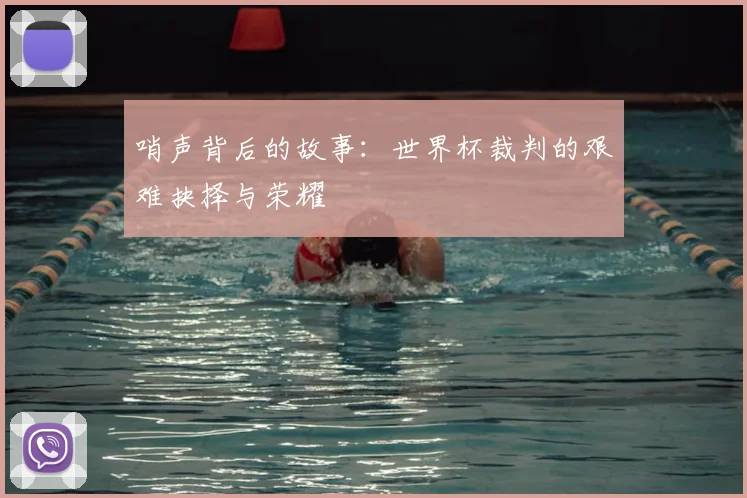 哨声背后的故事:世界杯裁判的艰难抉择与荣耀