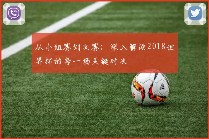 从小组赛到决赛：深入解读2018世界杯的每一场关键对决