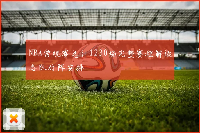 NBA常规赛总计1230场完整赛程解读各队对阵安排