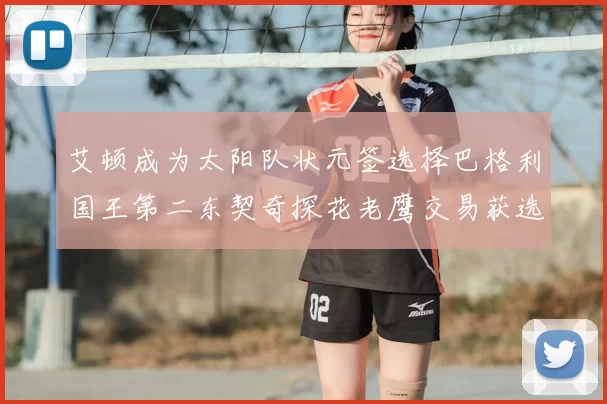 艾顿成为太阳队状元签选择巴格利国王第二东契奇探花老鹰交易获选