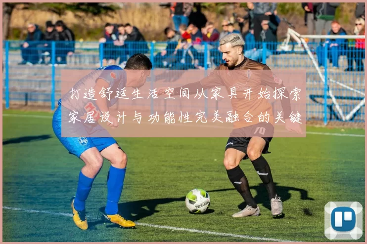 打造舒适生活空间从家具开始探索家居设计与功能性完美融合的关键要素