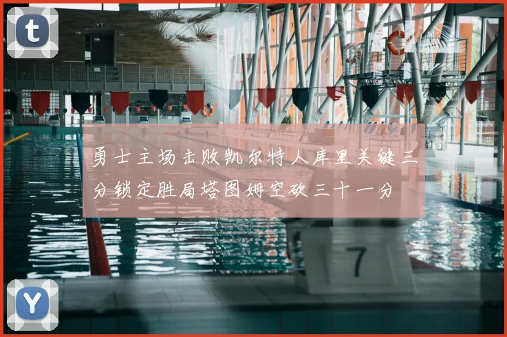 勇士主场击败凯尔特人库里关键三分锁定胜局塔图姆空砍三十一分
