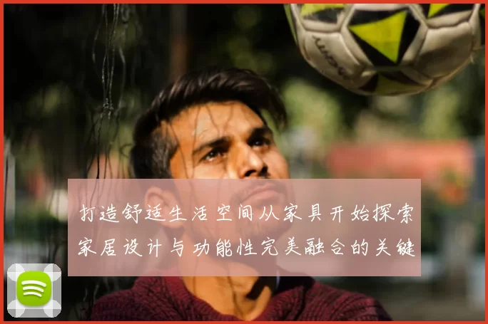 打造舒适生活空间从家具开始探索家居设计与功能性完美融合的关键要素