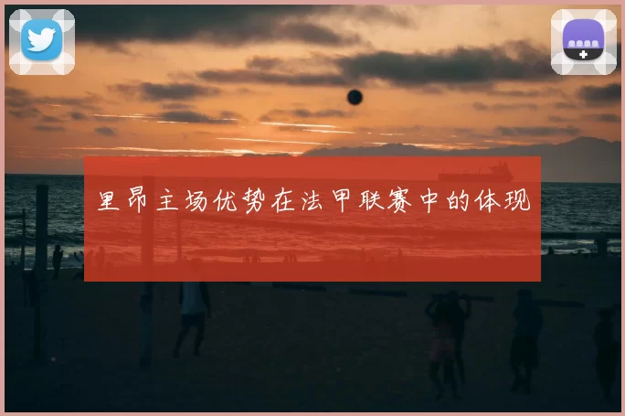 里昂主场优势在法甲联赛中的体现