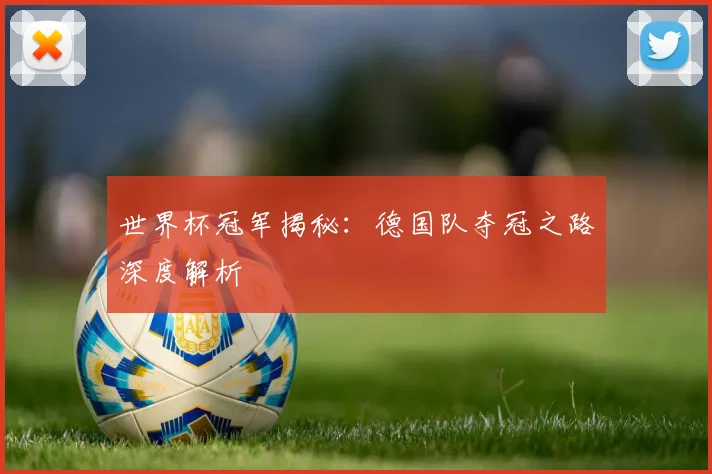 世界杯冠军揭秘:德国队夺冠之路深度解析