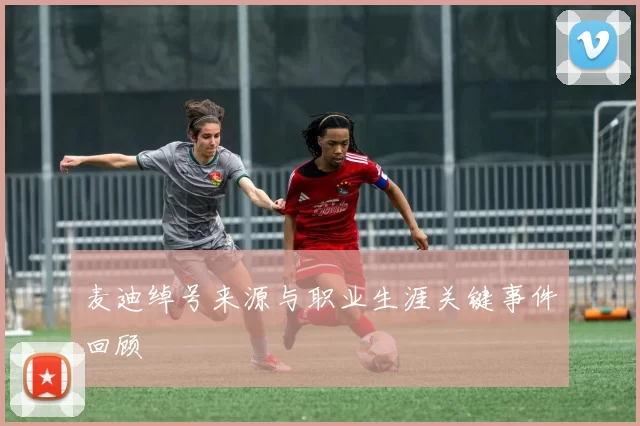 麦迪绰号来源与职业生涯关键事件回顾