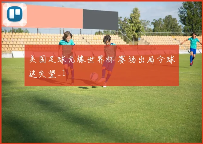 美国足球无缘世界杯 赛场出局令球迷失望_1