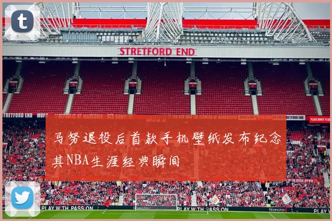 马努退役后首款手机壁纸发布纪念其NBA生涯经典瞬间