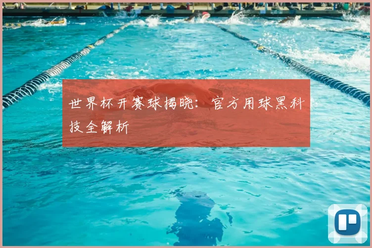 世界杯开赛球揭晓:官方用球黑科技全解析