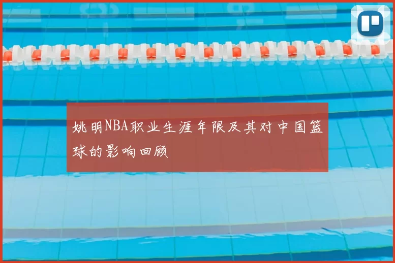 姚明NBA职业生涯年限及其对中国篮球的影响回顾