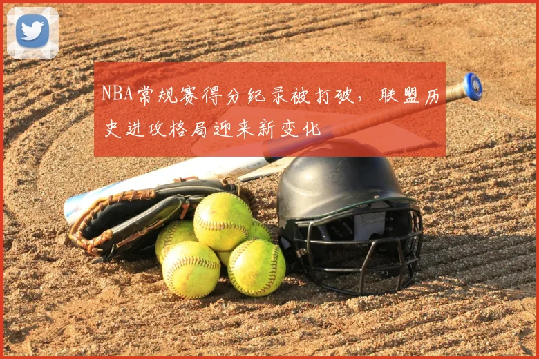 NBA常规赛得分纪录被打破,联盟历史进攻格局迎来新变化