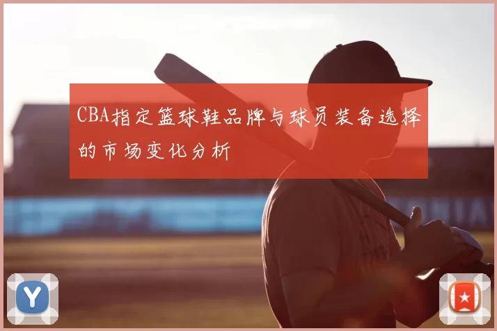 CBA指定篮球鞋品牌与球员装备选择的市场变化分析