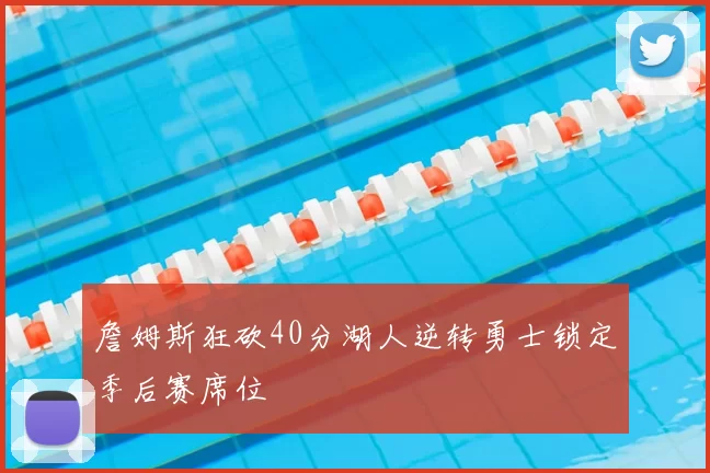詹姆斯狂砍40分湖人逆转勇士锁定季后赛席位