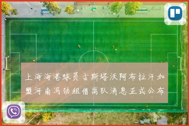 上海海港球员古斯塔沃阿布拉汗加盟河南冯劲租借离队消息正式公布