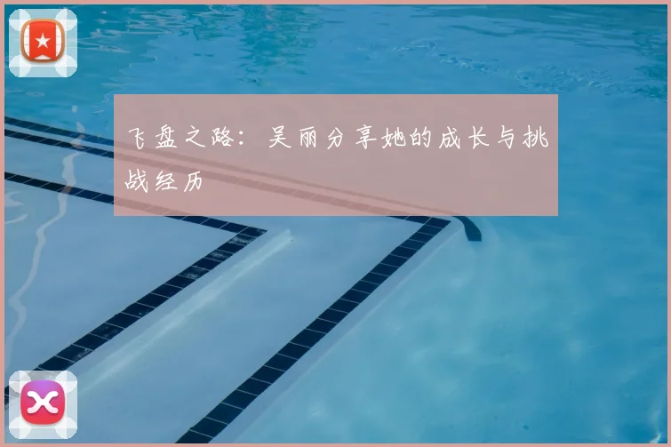 飞盘之路:吴丽分享她的成长与挑战经历