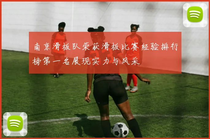 南京滑板队荣获滑板比赛经验排行榜第一名展现实力与风采