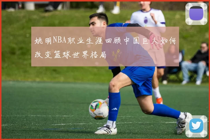 姚明NBA职业生涯回顾中国巨人如何改变篮球世界格局