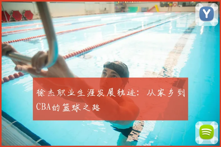 徐杰职业生涯发展轨迹:从家乡到CBA的篮球之路
