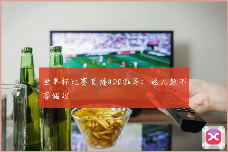 世界杯比赛直播app推荐:这几款不容错过