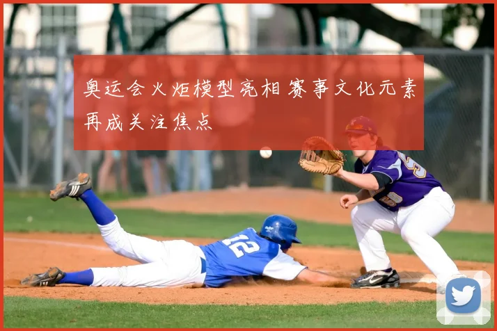 奥运会火炬模型亮相 赛事文化元素再成关注焦点