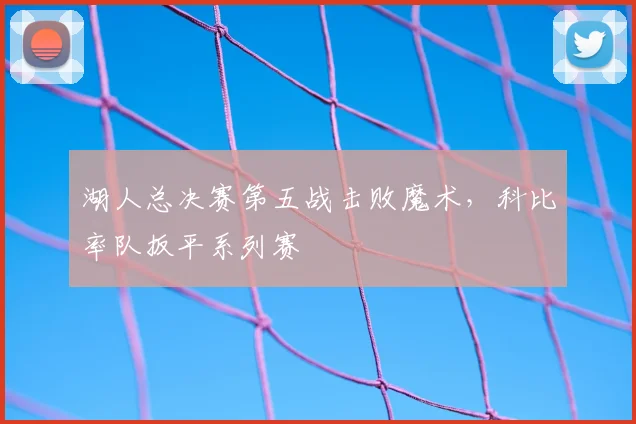 湖人总决赛第五战击败魔术，科比率队扳平系列赛