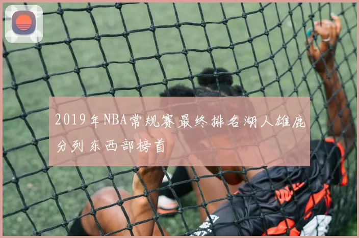 2019年NBA常规赛最终排名湖人雄鹿分列东西部榜首
